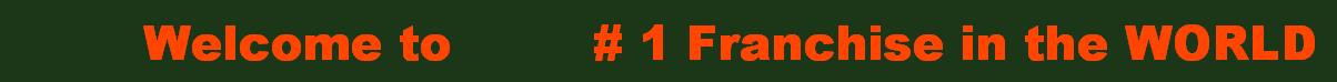         Welcome to         # 1 Franchise in the WORLD