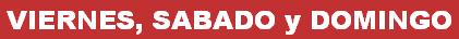 VIERNES, SABADO y DOMINGO